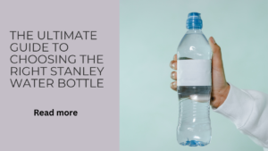 The Ultimate Guide to Choosing the Right Stanley Water Bottle